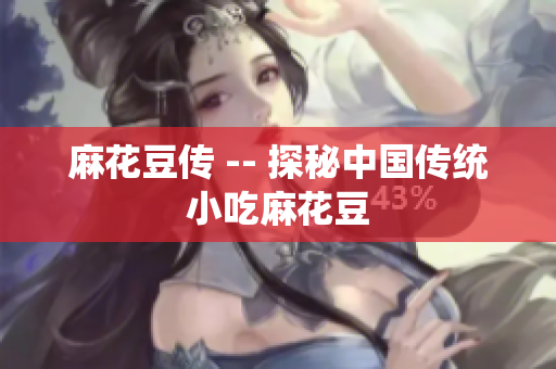 麻花豆传 -- 探秘中国传统小吃麻花豆