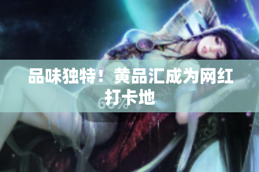 品味独特！黄品汇成为网红打卡地