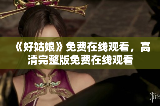 《好姑娘》免费在线观看，高清完整版免费在线观看