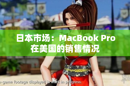 日本市场：MacBook Pro在美国的销售情况