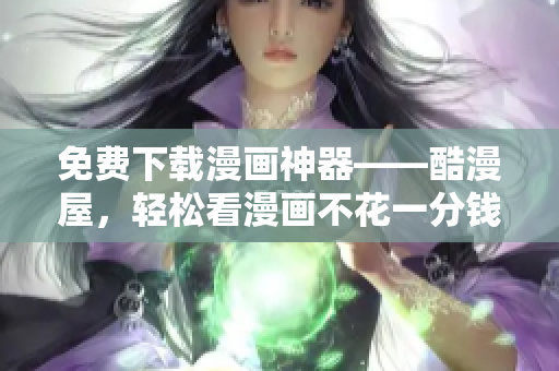 免费下载漫画神器——酷漫屋，轻松看漫画不花一分钱