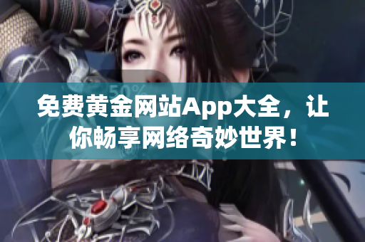免费黄金网站App大全，让你畅享网络奇妙世界！