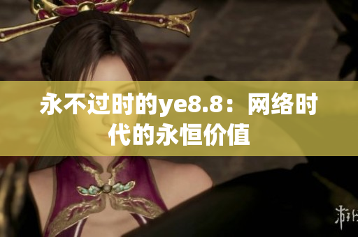 永不过时的ye8.8：网络时代的永恒价值