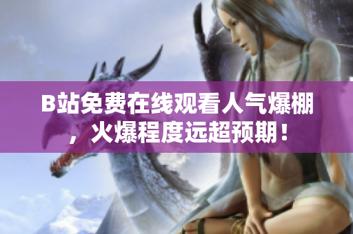 B站免费在线观看人气爆棚，火爆程度远超预期！