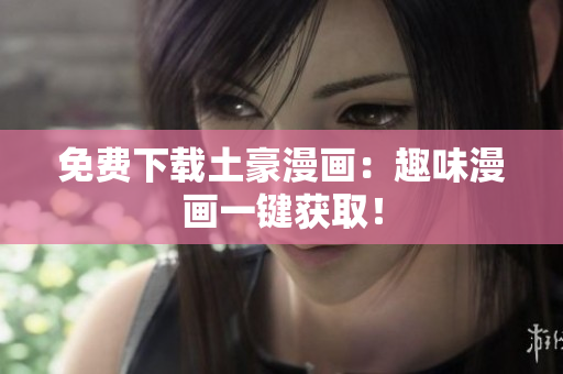 免费下载土豪漫画：趣味漫画一键获取！