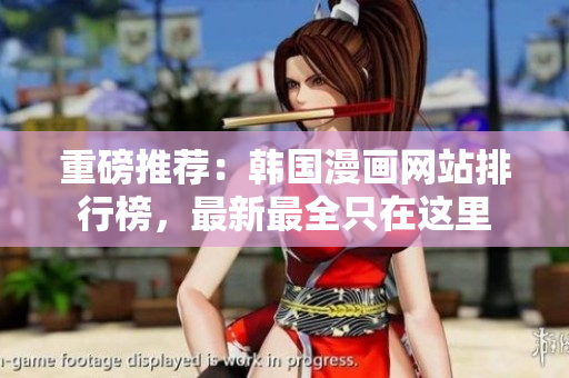 重磅推荐：韩国漫画网站排行榜，最新最全只在这里