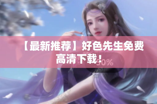【最新推荐】好色先生免费高清下载！