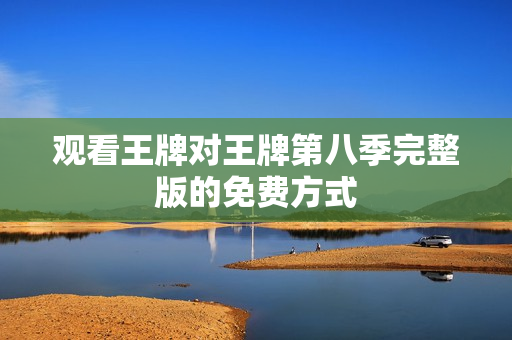 观看王牌对王牌第八季完整版的免费方式