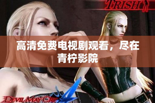 高清免费电视剧观看，尽在青柠影院
