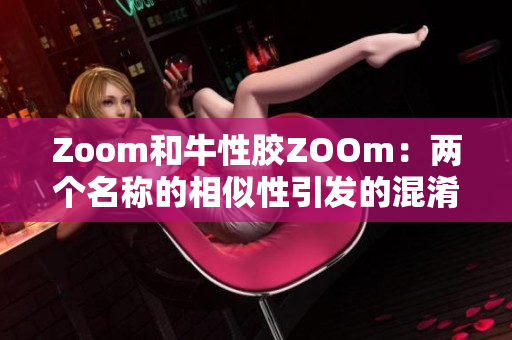 Zoom和牛性胶ZOOm：两个名称的相似性引发的混淆