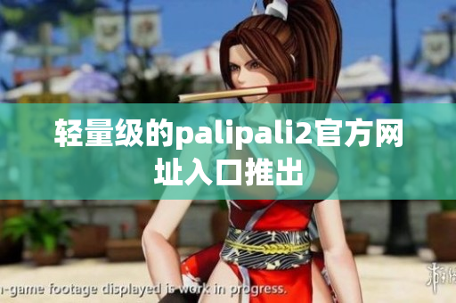轻量级的palipali2官方网址入口推出