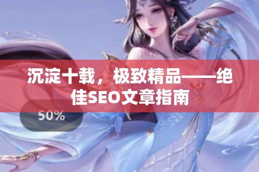 沉淀十载，极致精品——绝佳SEO文章指南