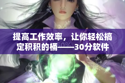 提高工作效率，让你轻松搞定积积的桶——30分软件