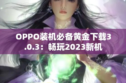 OPPO装机必备黄金下载3.0.3：畅玩2023新机