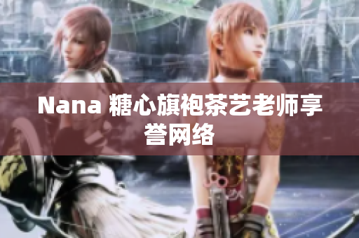Nana 糖心旗袍茶艺老师享誉网络