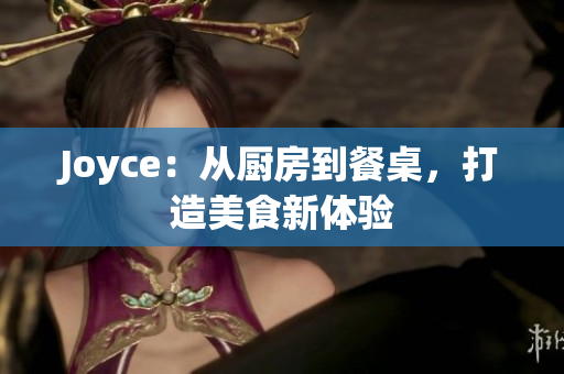 Joyce：从厨房到餐桌，打造美食新体验