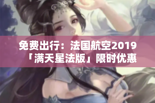 免费出行：法国航空2019「满天星法版」限时优惠