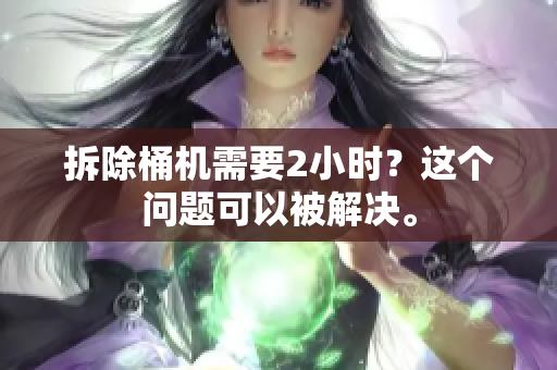 拆除桶机需要2小时？这个问题可以被解决。
