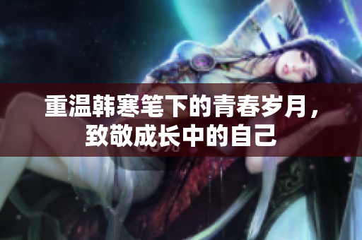 重温韩寒笔下的青春岁月，致敬成长中的自己