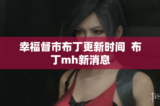幸福督市布丁更新时间  布丁mh新消息