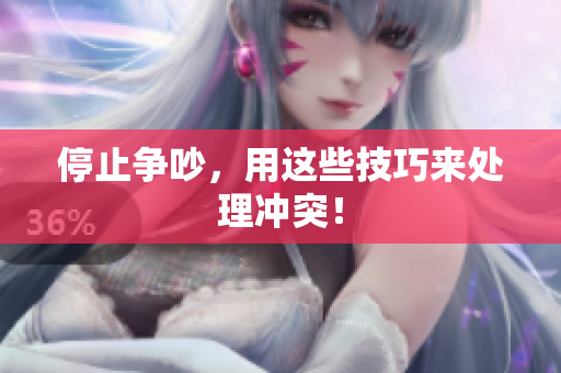 停止争吵，用这些技巧来处理冲突！