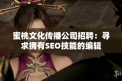 蜜桃文化传播公司招聘：寻求拥有SEO技能的编辑