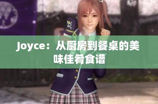 Joyce：从厨房到餐桌的美味佳肴食谱
