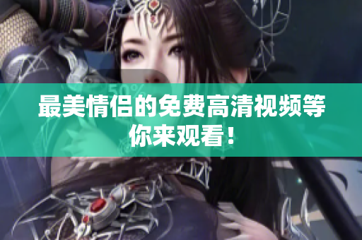 最美情侣的免费高清视频等你来观看！