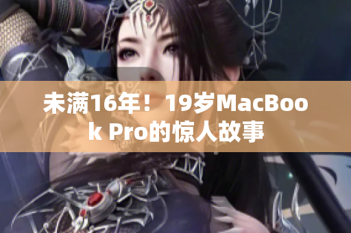 未满16年！19岁MacBook Pro的惊人故事