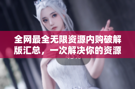 全网最全无限资源内购破解版汇总，一次解决你的资源需求！