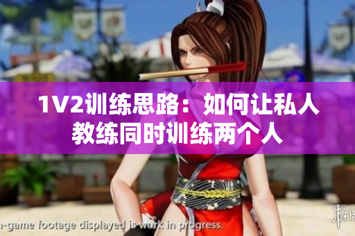 1V2训练思路：如何让私人教练同时训练两个人