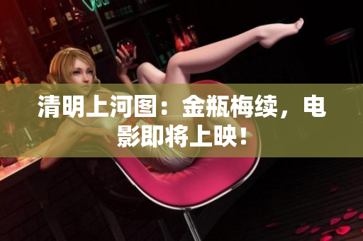 清明上河图：金瓶梅续，电影即将上映！