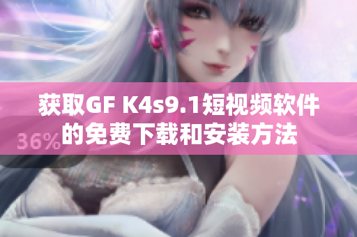 获取GF K4s9.1短视频软件的免费下载和安装方法