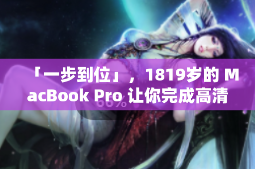 「一步到位」，1819岁的 MacBook Pro 让你完成高清创作