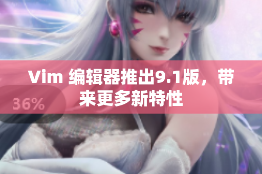 Vim 编辑器推出9.1版，带来更多新特性