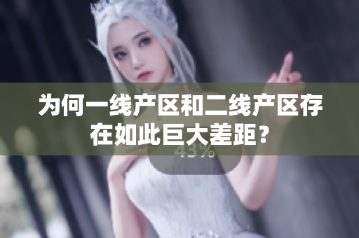 为何一线产区和二线产区存在如此巨大差距？