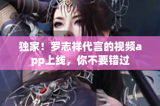独家！罗志祥代言的视频app上线，你不要错过