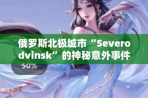 俄罗斯北极城市“Severodvinsk”的神秘意外事件