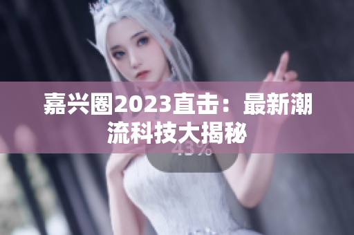 嘉兴圈2023直击：最新潮流科技大揭秘