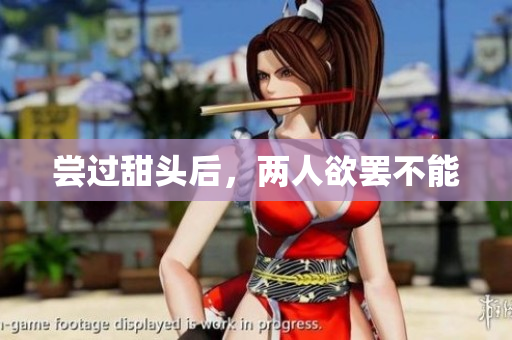 尝过甜头后，两人欲罢不能