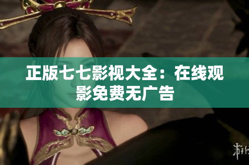 正版七七影视大全：在线观影免费无广告