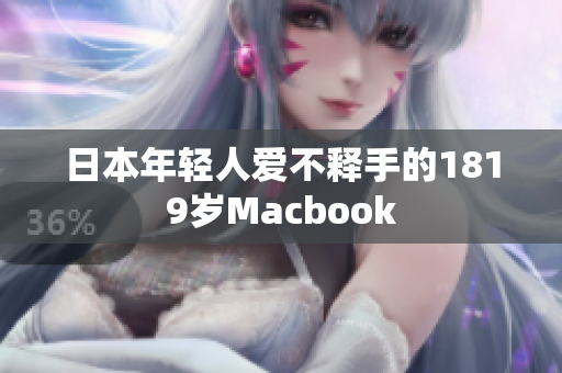 日本年轻人爱不释手的1819岁Macbook
