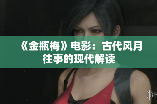 《金瓶梅》电影：古代风月往事的现代解读