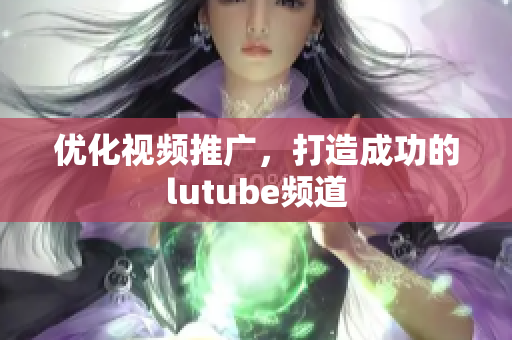 优化视频推广，打造成功的lutube频道