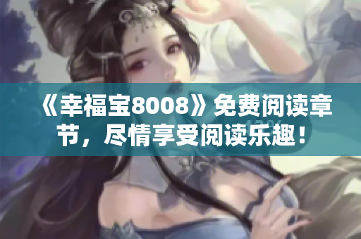 《幸福宝8008》免费阅读章节，尽情享受阅读乐趣！