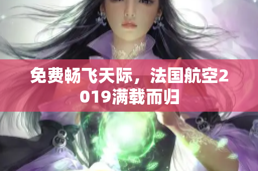 免费畅飞天际，法国航空2019满载而归