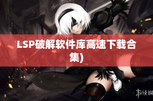 LSP破解软件库高速下载合集)