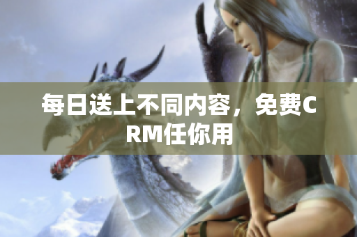 每日送上不同内容，免费CRM任你用