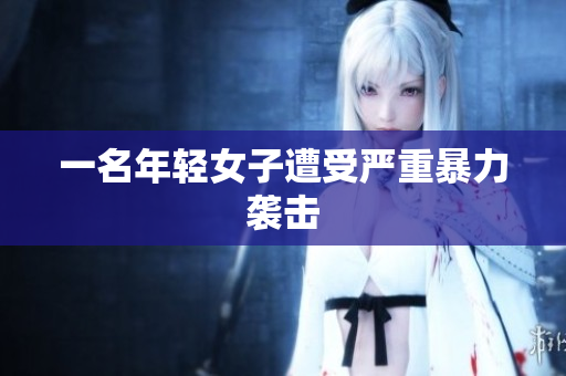 一名年轻女子遭受严重暴力袭击