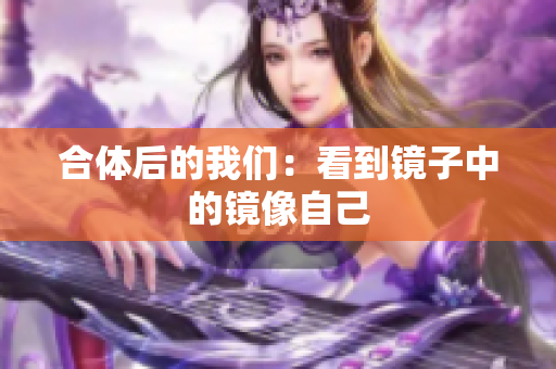 合体后的我们：看到镜子中的镜像自己